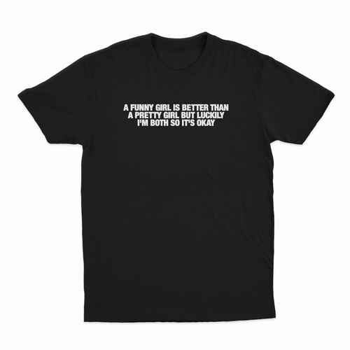 A Funny Girl Is Better Than A Pretty Girl But Luckily I'm Both So It's Okay T-Shirt