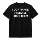 I DONT MAKE MISTAKES I DATE THEM T-SHIRT