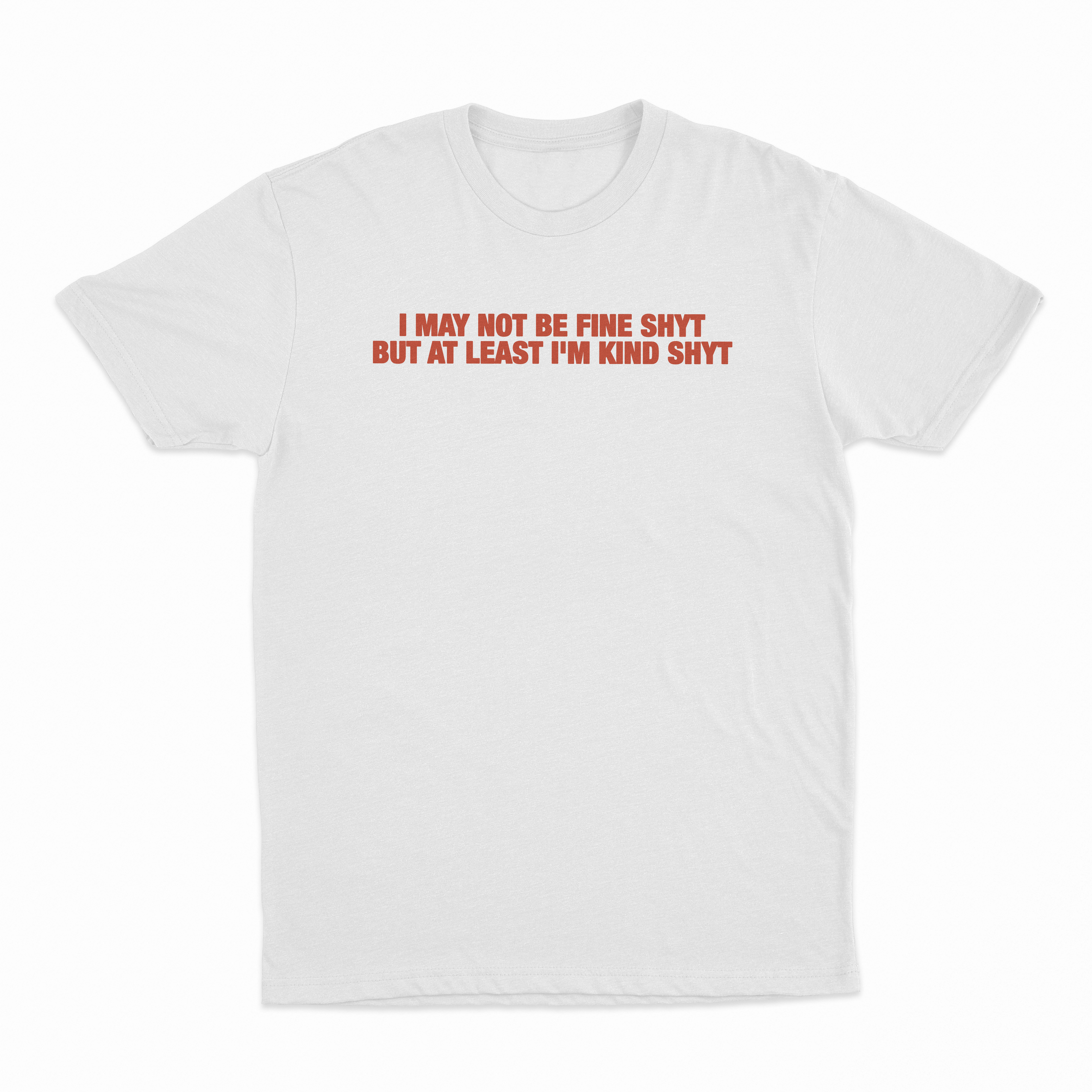 I May Not Be Fine Shyt But At Least I'm Kind Shyt T-Shirt