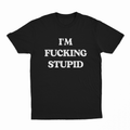 I'm Fucking Stupid T-Shirt