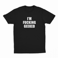 I'm Fucking Geeked T-Shirt