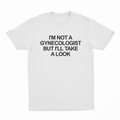 I'm Not a Gynecologist But I'll Take a Look T-Shirt