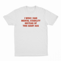 I Wish I Had Mental Stability Instead Of This Giant Ass T-Shirt