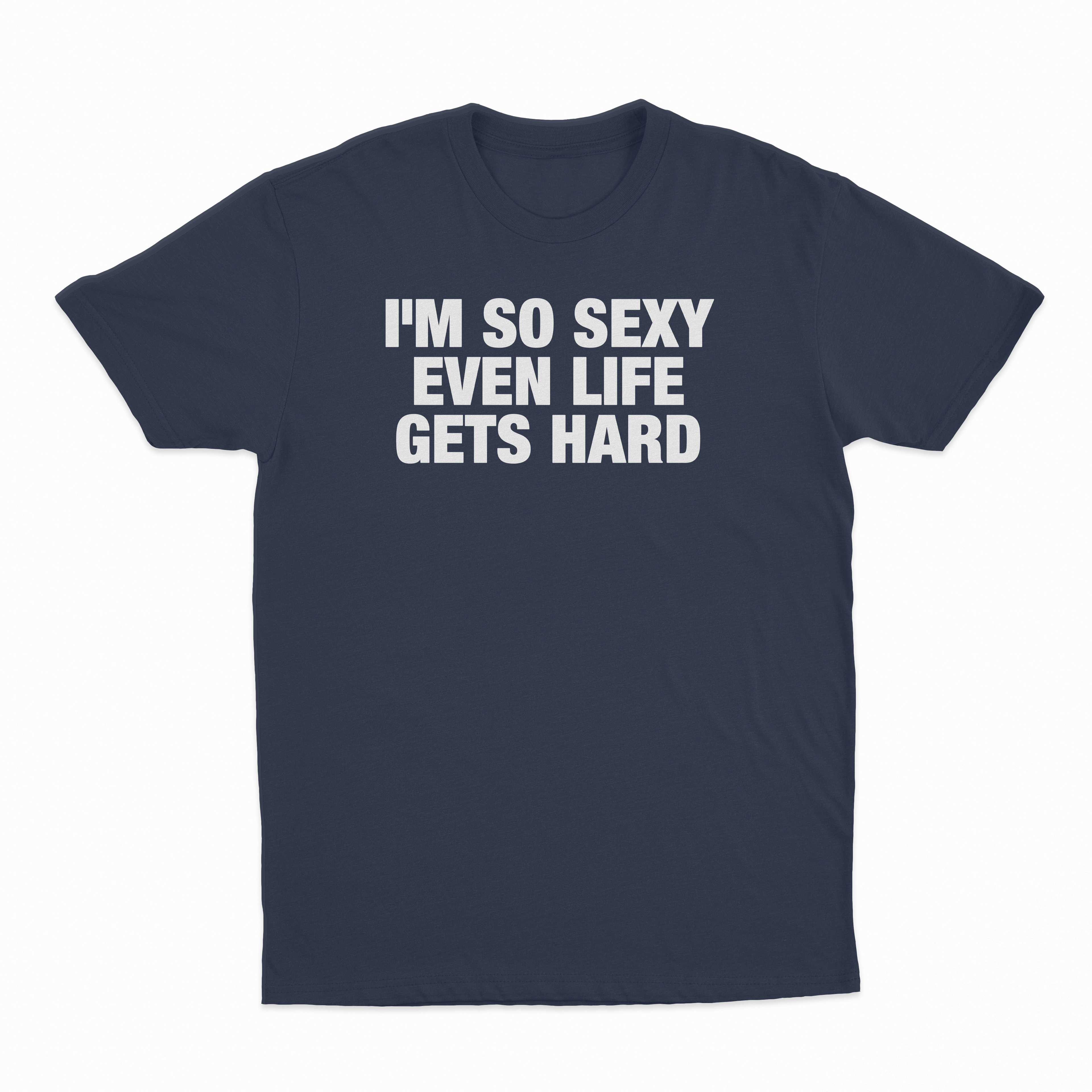 I'm So Sexy Even Life Gets Hard T-Shirt