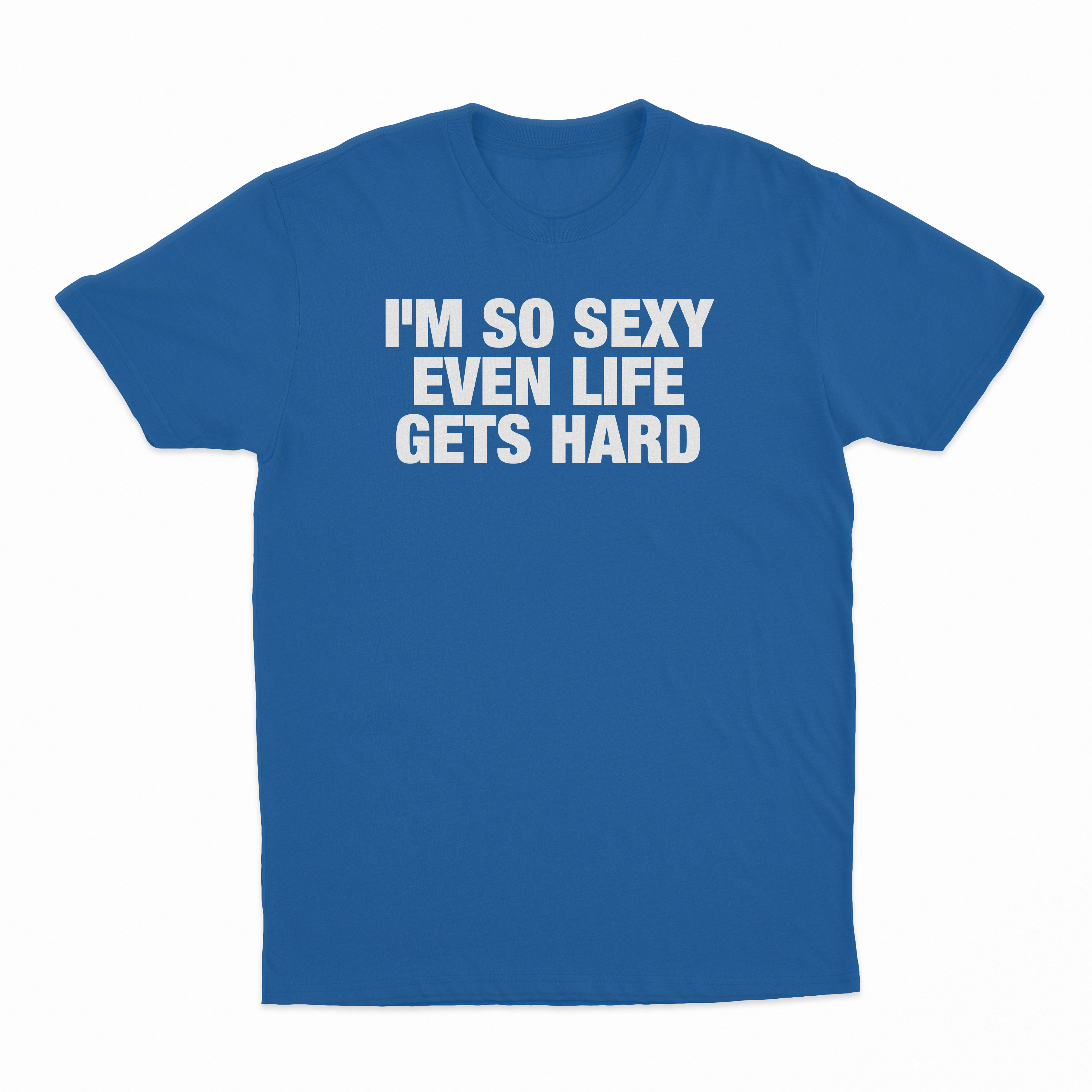 I'm So Sexy Even Life Gets Hard T-Shirt