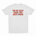 I'm So Sexy Even Life Gets Hard T-Shirt