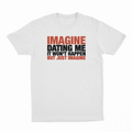 Imagine Dating Me It Won't Happen But Just Imagine T-Shirt