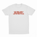 Last Time I Took A Man Seriously I Lost My Will To Live T-Shirt