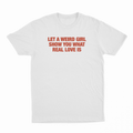 Let A Weird Girl Show You What Real Love Is T-Shirt