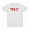 My Mental Health Isn't Great But My Tits Are T-Shirt