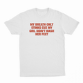 My Breath Only Stinks Cuz My Girl Didn't Wash Her Feet T-Shirt