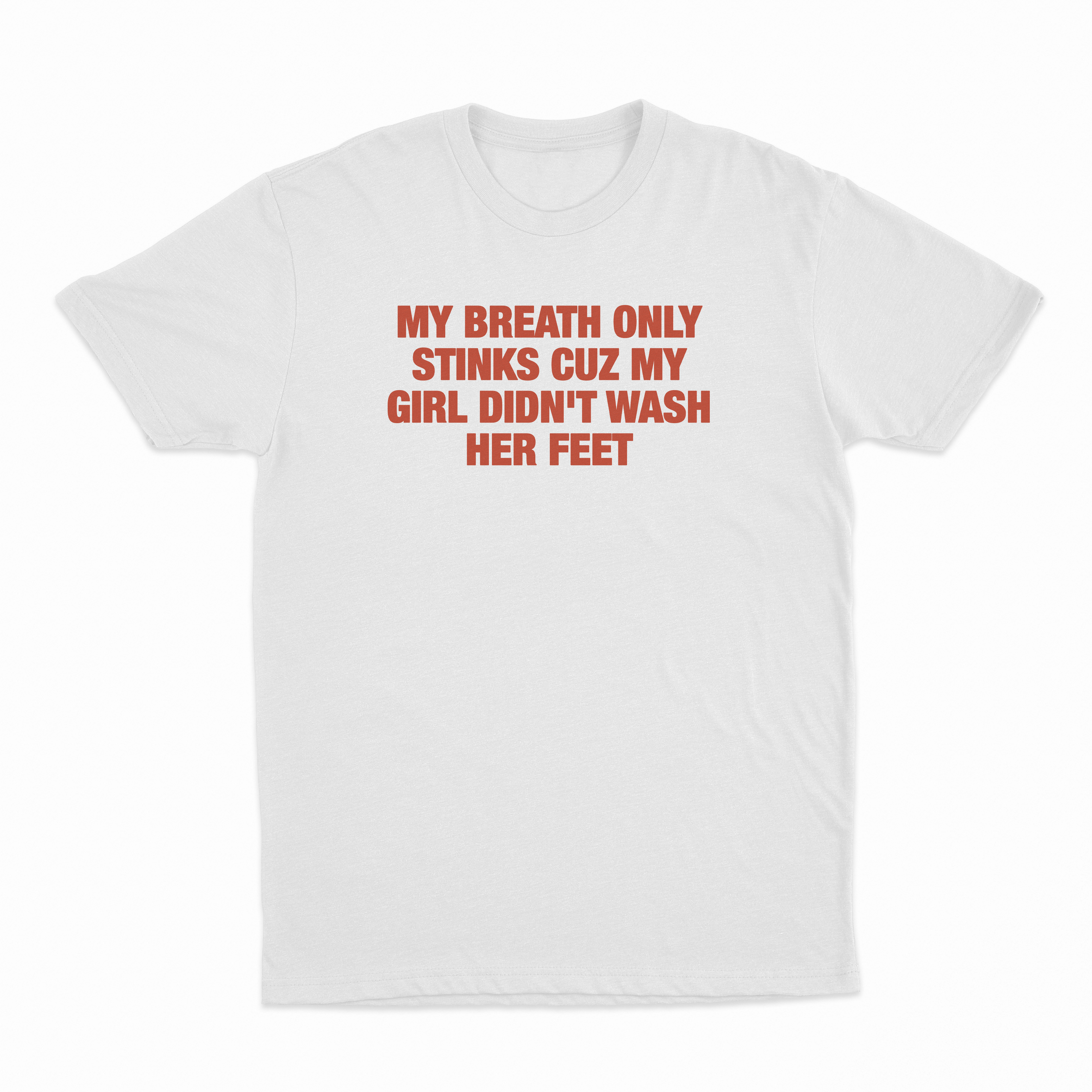 My Breath Only Stinks Cuz My Girl Didn't Wash Her Feet T-Shirt