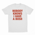 Nobody Knows I Have A Bush T-Shirt