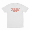 Sorry For Being So Hot And Funny IDK What's Wrong With Me T-Shirt
